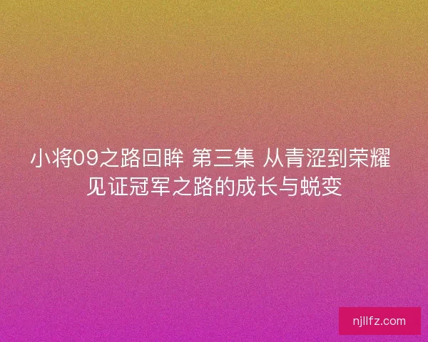 小将09之路回眸 第三集 从青涩到荣耀 见证冠军之路的成长与蜕变