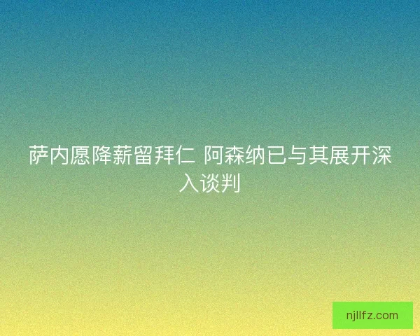 萨内愿降薪留拜仁 阿森纳已与其展开深入谈判