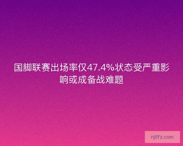国脚联赛出场率仅47.4%状态受严重影响或成备战难题 国脚联赛出场率仅47.4%状态受严重影响或成备战难题