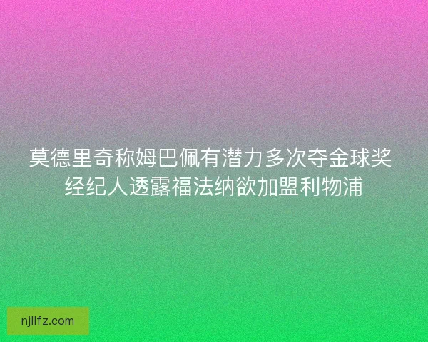 莫德里奇称姆巴佩有潜力多次夺金球奖 经纪人透露福法纳欲加盟利物浦