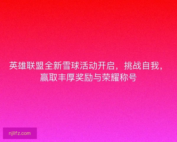 英雄联盟全新雪球活动开启，挑战自我，赢取丰厚奖励与荣耀称号
