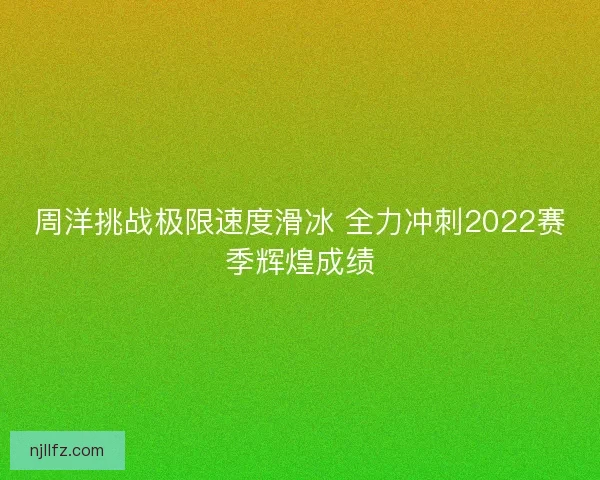 周洋挑战极限速度滑冰 全力冲刺2022赛季辉煌成绩