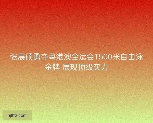 张展硕勇夺粤港澳全运会1500米自由泳金牌 展现顶级实力