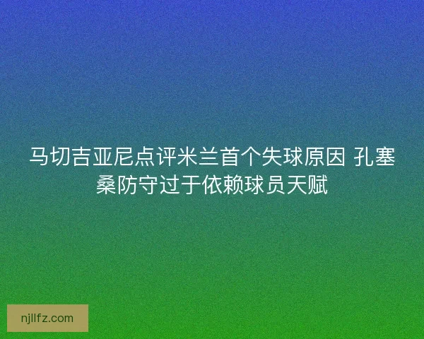 马切吉亚尼点评米兰首个失球原因 孔塞桑防守过于依赖球员天赋 马切吉亚尼点评米兰首个失球原因 孔塞桑防守过于依赖球员天赋