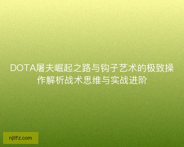 DOTA屠夫崛起之路与钩子艺术的极致操作解析战术思维与实战进阶 DOTA屠夫崛起之路与钩子艺术的极致操作解析战术思维与实战进阶