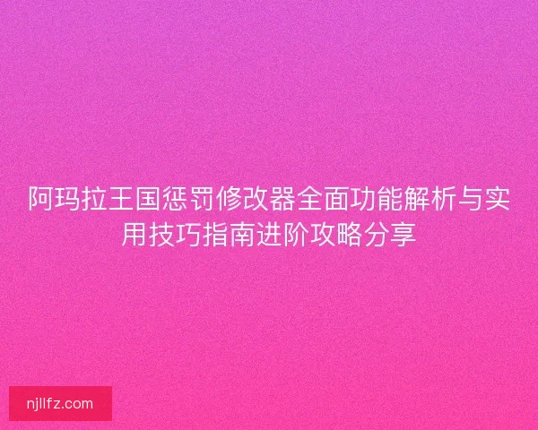 阿玛拉王国惩罚修改器全面功能解析与实用技巧指南进阶攻略分享