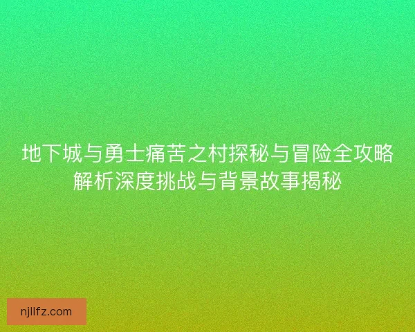 地下城与勇士痛苦之村探秘与冒险全攻略解析深度挑战与背景故事揭秘 地下城与勇士痛苦之村探秘与冒险全攻略解析深度挑战与背景故事揭秘