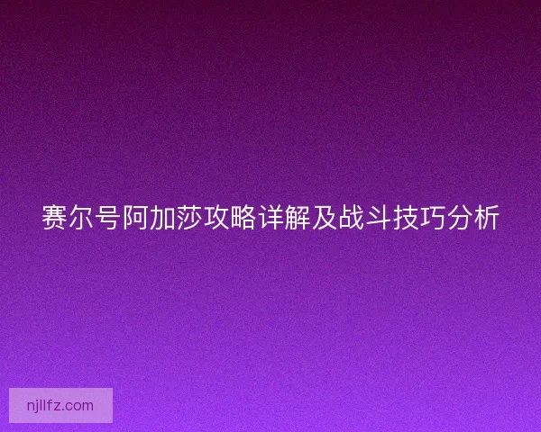 赛尔号阿加莎攻略详解及战斗技巧分析