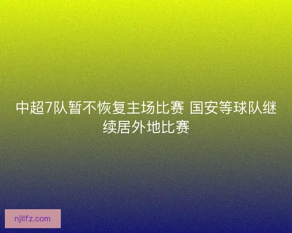 中超7队暂不恢复主场比赛 国安等球队继续居外地比赛 中超7队暂不恢复主场比赛 国安等球队继续居外地比赛