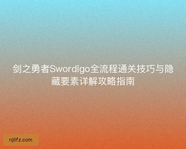 剑之勇者Swordigo全流程通关技巧与隐藏要素详解攻略指南 剑之勇者Swordigo全流程通关技巧与隐藏要素详解攻略指南