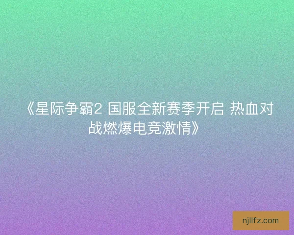 《星际争霸2 国服全新赛季开启 热血对战燃爆电竞激情》 《星际争霸2 国服全新赛季开启 热血对战燃爆电竞激情》